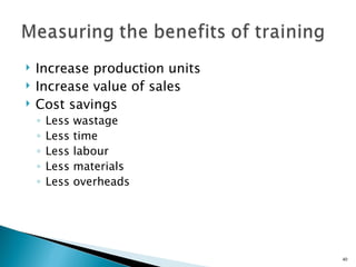    Increase production units
   Increase value of sales
   Cost savings
    ◦   Less   wastage
    ◦   Less   time
    ◦   Less   labour
    ◦   Less   materials
    ◦   Less   overheads




                                40
 