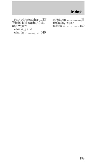 rear wiper/washer ... 33 
Windshield washer fluid 
and wipers 
checking and 
cleaning ................. 149 
Index 
operation ................. 33 
replacing wiper 
blades .................... 150 
189 
 