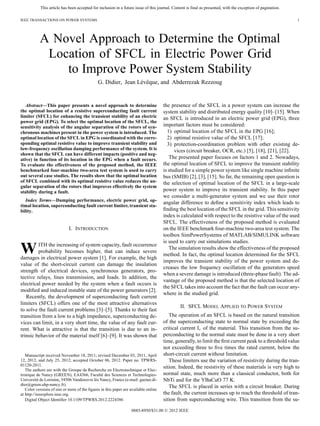 This article has been accepted for inclusion in a future issue of this journal. Content is final as presented, with the exception of pagination.
IEEE TRANSACTIONS ON POWER SYSTEMS 1
A Novel Approach to Determine the Optimal
Location of SFCL in Electric Power Grid
to Improve Power System Stability
G. Didier, Jean Lévêque, and Abderrezak Rezzoug
Abstract—This paper presents a novel approach to determine
the optimal location of a resistive superconducting fault current
limiter (SFCL) for enhancing the transient stability of an electric
power grid (EPG). To select the optimal location of the SFCL, the
sensitivity analysis of the angular separation of the rotors of syn-
chronous machines present in the power system is introduced. The
optimal location of the SFCL in EPG is coordinated with the corre-
sponding optimal resistive value to improve transient stability and
low-frequency oscillation damping performance of the system. It is
shown that the SFCL can have different impacts (positive and neg-
ative) in function of its location in the EPG when a fault occurs.
To evaluate the effectiveness of the proposed method, the IEEE
benchmarked four-machine two-area test system is used to carry
out several case studies. The results show that the optimal location
of SFCL combined with its optimal resistive value reduces the an-
gular separation of the rotors that improves effectively the system
stability during a fault.
Index Terms—Damping performance, electric power grid, op-
timal location, superconducting fault current limiter, transient sta-
bility.
I. INTRODUCTION
WITH the increasing of system capacity, fault occurrence
probability becomes higher, that can induce severe
damages in electrical power system [1]. For example, the high
value of the short-circuit current can damage the insulation
strength of electrical devices, synchronous generators, pro-
tective relays, lines transmission, and loads. In addition, the
electrical power needed by the system when a fault occurs is
modified and induced instable state of the power generators [2].
Recently, the development of superconducting fault current
limiters (SFCL) offers one of the most attractive alternatives
to solve the fault current problems [3]–[5]. Thanks to their fast
transition from a low to a high impedance, superconducting de-
vices can limit, in a very short time, the value of any fault cur-
rent. What is attractive is that the transition is due to an in-
trinsic behavior of the material itself [6]–[9]. It was shown that
Manuscript received November 18, 2011; revised December 03, 2011, April
12, 2012, and July 25, 2012; accepted October 06, 2012. Paper no. TPWRS-
01120-2011.
The authors are with the Groupe de Recherche en Electrotechnique et Elec-
tronique de Nancy (GREEN), EA4366, Faculté des Sciences et Technologies-
Université de Lorraine, 54506 Vandoeuvre lès Nancy, France (e-mail: gaetan.di-
dier@green.uhp-nancy.fr).
Color versions of one or more of the figures in this paper are available online
at http://ieeexplore.ieee.org.
Digital Object Identifier 10.1109/TPWRS.2012.2224386
the presence of the SFCL in a power system can increase the
system stability and distributed energy quality [10]–[15]. When
an SFCL is introduced in an electric power grid (EPG), three
important factors must be considered:
1) optimal location of the SFCL in the EPG [16];
2) optimal resistive value of the SFCL [17];
3) protection-coordination problem with other existing de-
vices (circuit breaker, OCR, etc.) [5], [18], [21], [22].
The presented paper focuses on factors 1 and 2. Nowadays,
the optimal location of SFCL to improve the transient stability
is studied for a simple power system like single machine infinite
bus (SMIB) [2], [3], [15]. So far, the remaining open question is
the selection of optimal location of the SFCL in a large-scale
power system to improve its transient stability. In this paper
we consider a multi-generator system and we use their rotor
angular difference to define a sensitivity index which leads to
finding the best location of the SFCL in the grid. This sensitivity
index is calculated with respect to the resistive value of the used
SFCL. The effectiveness of the proposed method is evaluated
on the IEEE benchmark four-machine two-area test system. The
toolbox SimPowerSystems of MATLAB/SIMULINK software
is used to carry out simulations studies.
The simulation results show the effectiveness of the proposed
method. In fact, the optimal location determined for the SFCL
improves the transient stability of the power system and de-
creases the low frequency oscillation of the generators speed
when a severe damage is introduced (three-phase fault). The ad-
vantage of the proposed method is that the selected location of
the SFCL takes into account the fact that the fault can occur any-
where in the studied grid.
II. SFCL MODEL APPLIED TO POWER SYSTEM
The operation of an SFCL is based on the natural transition
of the superconducting state to normal state by exceeding the
critical current of the material. This transition from the su-
perconducting to the normal state must be done in a very short
time, generally, to limit the first current peak to a threshold value
not exceeding three to five times the rated current, below the
short-circuit current without limitation.
These limiters use the variation of resistivity during the tran-
sition. Indeed, the resistivity of these materials is very high to
normal state, much more than a classical conductor, both for
NbTi and for the YBaCuO 77 K.
The SFCL is placed in series with a circuit breaker. During
the fault, the current increases up to reach the threshold of tran-
sition from superconducting wire. This transition from the su-
0885-8950/$31.00 © 2012 IEEE
 
