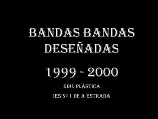 Bandas Bandasdeseñadas 1999 - 2000 Edu. PLÁSTICA IES Nº 1 de A Estrada 