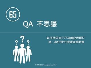 65
QA 不思議
如何回答自己不知道的問題?
嗯…最好預先想過這個問題
商業簡報網 / www.pook.com.tw
 