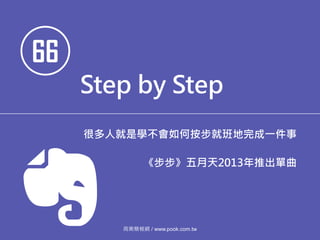 66
Step by Step
很多人就是學不會如何按步就班地完成一件事
《步步》五月天2013年推出單曲
商業簡報網 / www.pook.com.tw
 