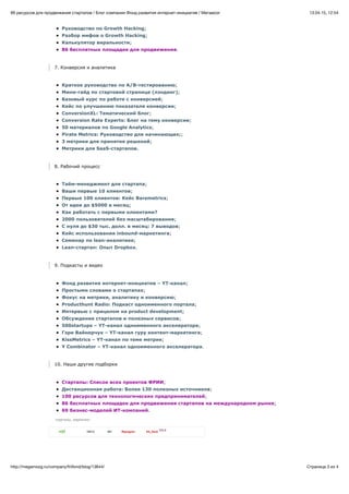 13.04.15, 12:5499 ресурсов для продвижения стартапов / Блог компании Фонд развития интернет-инициатив / Мегамозг
Страница 3 из 4http://megamozg.ru/company/friifond/blog/13644/
Руководство по Growth Hacking;
Разбор мифов о Growth Hacking;
Калькулятор виральности;
86 бесплатных площадок для продвижения.
7. Конверсия и аналитика
Краткое руководство по A/B-тестированию;
Мини-гайд по стартовой странице (лэндинг);
Базовый курс по работе с конверсией;
Кейс по улучшению показателя конверсии;
ConversionXL: Тематический блог;
Conversion Rate Experts: Блог на тему конверсии;
50 материалов по Google Analytics;
Pirate Metrics: Руководство для начинающих;;
3 метрики для принятия решений;
Метрики для SaaS-стартапов.
8. Рабочий процесс
Тайм-менеджмент для стартапа;
Ваши первые 10 клиентов;
Первые 100 клиентов: Кейс Baremetrics;
От идеи до $5000 в месяц;
Как работать с первыми клиентами?
2000 пользователей без масштабирования;
С нуля до $30 тыс. долл. в месяц: 7 выводов;
Кейс использования inbound-маркетинга;
Семинар по lean-аналитике;
Lean-стартап: Опыт Dropbox.
9. Подкасты и видео
Фонд развития интернет-инициатив – YT-канал;
Простыми словами о стартапах;
Фокус на метрики, аналитику и конверсию;
Producthunt Radio: Подкаст одноименного портала;
Интервью с прицелом на product development;
Обсуждение стартапов и полезных сервисов;
500startups – YT-канал одноименного акселератора;
Гэри Вайнерчук – YT-канал гуру контент-маркетинга;
KissMetrics – YT-канал по теме метрик;
Y Combinator – YT-канал одноименного акселератора.
10. Наши другие подборки
Стартапы: Список всех проектов ФРИИ;
Дистанционная работа: Более 130 полезных источников;
100 ресурсов для технологических предпринимателей;
86 бесплатных площадок для продвижения стартапов на международном рынке;
69 бизнес-моделей ИТ-компаний.
стартапы, маркетинг
16912 Ryangum+37 381 frii_fond
123,5
 