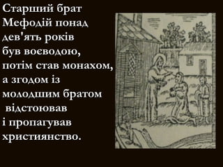 Старший братСтарший брат
Мефодій понадМефодій понад
дев'ять роківдев'ять років
був воєводою,був воєводою,
потім став монахом,потім став монахом,
а згодом іза згодом із
молодшим братоммолодшим братом
відстоюваввідстоював
і пропагуваві пропагував
християнство.християнство.
 