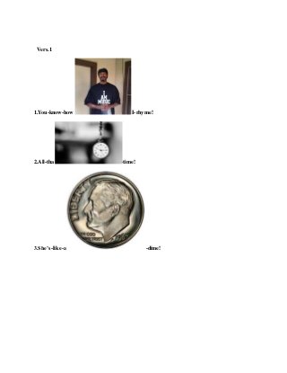 Vers.1
1.You-know-how -I-rhyme!
2.All-tha -time!
3.She’s-like-a -dime!
 