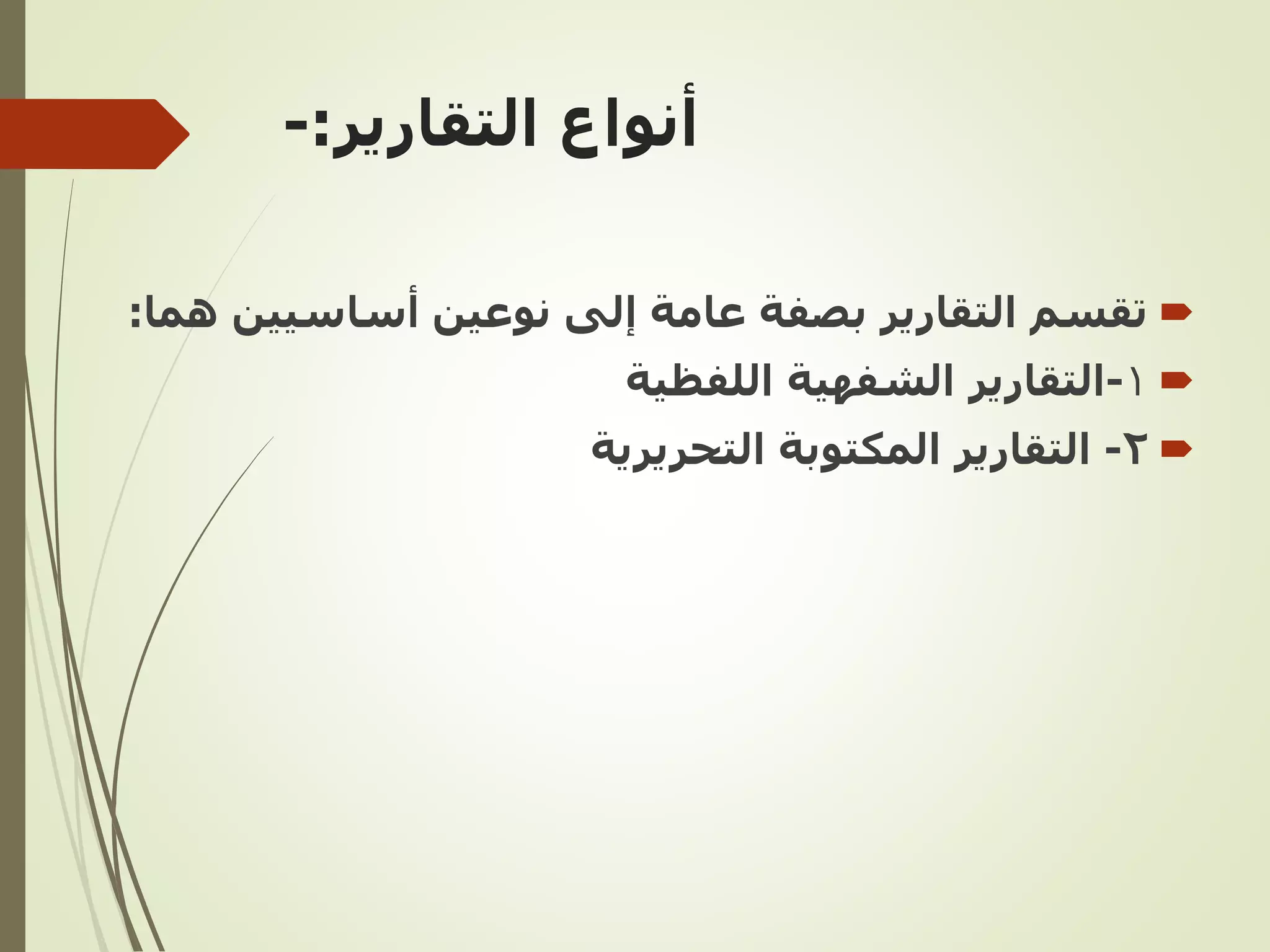 ‫التقارير‬ ‫أنواع‬
:
-

‫بصفة‬ ‫التقارير‬ ‫تقسم‬
‫أساسيي‬ ‫نوعين‬ ‫إلى‬ ‫عامة‬
‫هما‬ ‫ن‬
:

1
-
‫التقارير‬
‫اللفظية‬ ‫الشفهية‬

2
-
‫المكتوبة‬ ‫التقارير‬
‫التحريرية‬
 