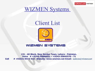 WIZMEN Systems  Client List           131 - Ali Block, New Garden Town, Lahore - Pakistan.   Voice   # +9242-35886651 – +9242-35845570 - 71 Cell       # +92321-9416 913  Website: www.wizmen.net Email:   nadeem@wizmen.net     