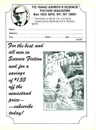 Name
Address
City
TO: ISAAC ASIMOV'S SCIENCE
FICTION MAGAZINE
Box 1855 GPO, NY, NY 10001
Enclosed is $5.95 for a 6-issue
subscription (Outside U.S.A. & poss.,
$6.97)
State Zip
H9A085
 