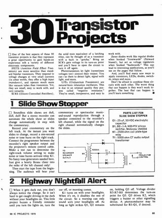 3OTransistor
Projects
One of the best aspects of these 30
transistor projects is that they represent
a great opportunity to gain hands-on
experience wih a variety of different
electronic components.
JFETS (Junction Field Effect Tran-
sistors) are more sensitive than stand-
ard bipolar transistors. They respond to
voltage changes at very small currents
(in other words, they offer a high input
impedance), and operate much more
like vacuum tubes than transistors. Yet,
they are small, easy to work with, and
very versatile.
SCRS (Silicon Controlled Rectifiers).
the solid state equivalent of a latching
relay, can be thought of as a transistor
with a built in "gotcha." Bring an
SCR's gate voltage to its turn-on point
and you ll have to open the circuit to
turn it off again.
Phototransistors let light (sometimes
voltages too) control their output. You
cant se them to detect light, signal with
light, and more.
UJTs (Unijunction Transistors) are
natural-born relaxation oscillators. This
is due to an unusual quality they pos-
sess called "negative resistance."
They're small, inexpensive, and easy to
work with.
Zener diodes work like regular diodes
when hooked "frontwards" (forward
biased), but act as voltage regulators
when hooked "backwards." This can
lead to interesting applications, as you'll
see on the pages that follow.
And, you'll find many new ways to
apply transistors, LEDs, diodes, switch-
es, relays and more.
Don't be afraid to combine these cir-
cuits with each other. The worst thing
that can happen is they won't work to-
gether. The best that can happen is
you'll learn something.
1 Slide ShowStopper
Soundless slide shows are dull,
dull, dull! But a stereo recorder can
automate the whole show so slides
change automatically in step with
the commentary.
Record your commentary on the
left track. At the instant you want
slides to change, record a one-second
noise or tone burst on the right track.
Connect the programmer between the
recorder's right speaker output and
the projector's remote control cable.
Make a test run to determine the
right-track volume setting to make
noise or tone bursts activate relay K 1.
No fancy tone generators needed here.
Just give a hearty Bronx cheer into
the mike of the left channel only!
Then start the tape from the begin-
ning. The audience will hear your
commentary or spectacular music-
and-sound reproduction through a
speaker connected to the recorder's
left channel, while the signal on the
right channel automatically changes
the slides.
TO
RECORDER
SPEAKER
OUTPUT
DI
PARTS LIST FOR
SLIDE SHOW STOPPER
C1-25-uF, 50-VDC electrolytic
capacitor
D1, D2 -1-A/400-PIV silicon
rectifier, Motorola 1N4004
K1-2500-ohm coil plate-type
relay
T1-5000-ohm CT audio output
transformer
KI
TO
A
PROJECTOR
Q CONTROL
2 Highway Nightfall Alert
When it gets dark out, you don't
always notice the change. So it isn't
hard to get caught driving in the dark
without your headlights on. This little
project buzzes a friendly reminder
until you turn the lights on, turn the
car off, or morning comes.
K1 turns on with your headlights.
When it's on, it disables the rest of
the circuit. So a warning can only
sound with your headlights off. As
long as light strikes QI, 02 remains
on, holding Q3 off. Voltage divider
R5-R7 -R8 determines the turn-on
point for 03. Q3 drives K2, which
triggers a buzzer or other signalling
device. A photoconductor may be
substituted for RI -Q1, if desired.
99 IC PROJECTS 1979 65
 