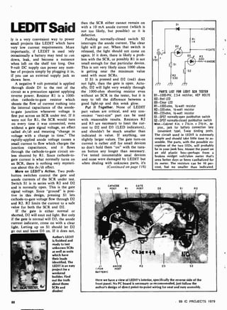 LEDIT Said
ly is a very convenient way to power
small projects like LEDIT which have
very low current requirements. More
importantly, if LEDIT is used )nly
occasionally a battery may tend to un
down, leak, and become a nuisance
when left on the shelf too long. One
9-volt DC supply can power any num-
ber of projects simply by plugging it in,
if you use an external supply jack as
shown here.
A negative 9 volt potential is applied
through diode D1 to the rest of the
circuit as a precaution against applying
reverse power. Resistor R1 is a 1000-
ohm cathode-to-gate resistor which
shunts the flow of current rushing into
the internal capacitance of the anode-
to-gate junction whenever voltage is
first put across an SCR under test. If it
were not for R1, the SCR would turn
on every time it was connected, even
without a gate signal voltage, an effect
called dv/dt and meaning "change in
voltage with a change in time." The
rapidly-applied anode voltage causes a
small current to flow which charges the
junction capacitance, and it flows
through the cathode -to-gate circuit un-
less shunted by R1. Since cathode -to-
gate current is what normally turns on
an SCR, there is nothing very mysteri-
ous about this dv/dt effect.
More on LEDIT's Action. Two push-
button switches control the gate and
anode currents of the SCR under test.
Switch S1 is in series with R2 and D2
and is normally open. This is the gate
signal voltage. Since "ground" is posi-
tive in this design, pressing Si lets
cathode -to-gate voltage flow through D2
and R2. R2 limits the current to a safe
value for both the SCR and D2.
If the gate is either normal or
shorted, D2 will emit red light. But only
if the gate is normal will D3, the anode
current indicator, come on with a clear
light. Letting up on Si should let D2
go out and leave D3 on. If it does not,
Author's LEDIT
is finished and
ready to test
unknown SCRs
as well as units
which have
their leads
identified. The
LEDIT is an easy
project for a
weekend
builder. Find
out the truth
about those
SCRs and
diodes!
88
then the SCR either cannot remain on
with a 10 mA anode current (which is
not too likely, but possible) or it is
defective.
Pushing normally -closed switch S2
interrupts the anode current. The clear
light will go out. When that switch is
released, the light should not come on
again. If it does, there is likely a prob-
lem with the SCR, or possibly R1 is not
small enough for that particular device.
This is not very likely since 1000 ohms
is getting near the minimum value
used with most SCRs.
If Si is pressed and D2 (red) does
not light, then the gate is open. Actu-
ally, D2 will light very weakly through
the 1000-ohm shunting resistor even
without an SCR in the tester, but it is
easy to tell the difference between a
good light-up and this weak glow.
Put It Together. None of LEDIT
part values are critical, and any con-
venient "next- size" part can be used
with reasonable results. Resistors R2
and R3 are necessary to limit the cur-
rent to D2 and D3 (LED indicators),
and shouldn't be much smaller than
indicated in value. If anything, use
slightly larger values. The gate turn-on
current is rather stiff for small devices
so don't hold them "on" with the turn-
on button any longer than necessary.
I've tested innumerable smal devices
and none were damaged by LEDIT but
when dealing with unknown parts, it's
(Continued on page 116)
DI
PARTS LIST FOR LEDIT SCR TESTER
D1- 1000PIV, 2.5-A rectifier, HEP R0170
D2-Red LED
03-Clear LED
R1-1000-ohm, 1/2 -watt resistor
R2-330 -ohm, 1/2-watt resistor
R3-220-ohm, 1/2-watt resistor
Sl -SPST normally-open pushbutton switch
S2 -SPST normally-closed pushbutton switch
Misc.-Cabinet 4-in. x 21/2-in. x 21/2-in., ap-
prox., jack for battery connection (any
convenient type), 5-way binding posts.
The circuit used in LEDIT is extremely
simple and should take little time to as-
semble. The parts, with the possible ex-
ception of the two LEDs, will probably
be in your junk box. Mount the panel on
an old plastic box -perhaps from a
broken midget volt/ohm meter that's
seen better days or been canibalized for
its meter. The resistors can be 10 per-
cent, but no smaller than indicated.
DI
CATHODE
POST RI
GATE
POST D2 SI R2
JI
( FOR
BATTERY)
R2 D3 S2
Here we have a view of LEDIT's interior, specifically the reverse side of the
front panel. No PC board is necessary or recommended, just follow the
author's design of direct point-to-point wiring for neat and easy assembly.
99 IC PROJECTS 1979
 