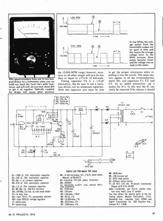 Why spend anywhere from one to two hun-
dred dollars for a tachometer when you can
build our Mack the Tach? He's quite func-
tional, and will only set you back about $35
to get it all together. Optically coupled,
his design will assure great accuracy.
5
VOLTAGE
LOW RPM
t5
J )LTArE
HIGH RPM
TIME
i+T+1
T ME
At low RPMs, the volt-
age pulses from the
monostable output are
far apart in time and
this lowers the average
voltage level. As the
RPMs increase, these
pulses become closer
and the voltage rises as
read on the meter.
the 10,000 RPM range; however, accu-
racy on all other ranges will now be less
than or equal to =71 % of full-scale.
Timing capacitor C6 is a 1.0 -uF
electrolytic, but be sure to use a tanta-
lum device, not an aluminum capacitor.
With this capacitor you must be sure
to get the proper orientation when in-
stalling it into the circuit. The same cau-
tion applies to all the semiconductors,
meter M1, and capacitors Cl, C2, and
CS. As an added precaution, use a
socket for ICI. In this way the IC can
easily be removed if by chance it should
^R4-30.IK,1%
R5- 10K, I%
R6- 3010,1%
_R7 -1000,1%
RI
4700
I S2A
S2B ¡
.
I.O u F
3904
14 10 11 6
5 ICI 74121
12891215 347
IIIIII11
N. C.
R2 D4 '
150 IN748
C5
470uF
1
C
^.IuF
R8
5600
.1111
meK
MI
C3
.IuF
IC2
7805 I
2
C2
100uF
f
._.
CI
1000uF
D2
N'
D3
N >
'VW
C1 -1000 uF, 25V. electrolytic capacitor
C2 -100 uF, 16V. electrolytic capacitor
C3, C4 -.1 uF ceramic capacitor
C5-470 uF, 35V. electrolytic capacitor
C6 -1.0 uF, 35V. tantalum capacitor
Dl, D2, 03 -1A., 200 PIV rectifiers
D4- 1N748A, 3.9 volt, 1/2 watt zener diode
F1 -1/4 amp. fuse
ICI-type 74121 TTL monostable vibrator
IC2-type 78055v. voltage regulator
11 -phono jack
P1 -phono plug
R3
150,1W
eN
01
FPT-100
PARTS LIST FOR MACK THE TACH
M1 -0-100 microamp. D.C., 21/2% panel meter
(Mouser #39LK417)
Q1-Fairchild FPT-100 photo transistor
Q2-2N3904
ALL RESISTORS 1/2-WATT, 10 %, UNLESS SPECI-
FIED OTHERWISE
R1-4700-ohm
R2 -150-ohm
R3- 150-ohm, 1 Watt
R4- 30.1K, 1%
R5- 10,000-ohm, 1%
R6- 3010-ohm, 1%
R7-1000 -ohm, 1%
TI
20 VCT, .12A
5 I
o
FI
1/4A.
7
o
8
SI
117 VAC
I 2 3
R8-5600-ohm
R9 -10K trimmer pot
S1 -SPST slide switch
S2-DP5pos. rotary switch
T1 -20 VCT, 120 mA., PC -mount transformer
(Signal #51-3.20; $4.90)
misc.-fuseholder, pen barrel, plastic case,
line cord, knob, coax IC socket.
You may obtain the special parts at the fol-
lowing places. Mouser Electronics, 11511
Woodside Ave., Lakeside, Calif, 92040 and
Signal Transformer Co., 500 Bayview Ave.,
Inwood, N.Y. 11696.
99 IC PROJECTS 1979 97
 