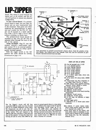 LIP-ZIPPER
board. The choice is yours because the
layout isn't at all critical, and the cir-
cuit will perform in almost any physical
configuration.
To Use a Circuit Board. If a printed -
circuit board is used, you can copy my
layout and cut your construction time
to the minimum. Take great care when
soldering the semiconductors in place,
and use a socket for the PLL IC. Zip-
per can be housed in a metal cabinet
4 -in. wide x 23/e -in. high x 5'/8 -in. deep
without crowding, as shown here.
The printed-circuit board should be
mounted so that trim pot R4 may be
adjusted either through the front or the
side of the cabinet.
Using Lip-Zipper. Plug P1 into the
monitor receiver's audio-output jack,
and connect P2 to an external speaker.
For added enjoyment try using a good-
quality enclosed speaker.
With the toggle switch in the OJJ
position the audio should be coming
(Continued on page 116)
TERMINAL 8
OF SI
TO TERMINAL E
OF S I
TO SIGNAL (HIGH)
SPKR. TERMINAL
TERMINAL F
OF SI
TO CENTER
OF PI
N EG (GND) SIDE
OF SPKR
TO OUTSIDE
TERMINAL OF PI
TI
PRIMARY
CATHODE
Parts placement on printed circuit board is shown above. Note the polarity of the
four diodes. The striped end is the cathode. Parts may also be mounted on perf
board, if desired (viewed from foil side).
SI
D ON A
RI
10
TO SPEAKER
R2
TI 4700
100 u
C3
C2
.05
l+
5000
R4
R5
4700 RYI
R6
1000
R7
10,000
R3
6800
Vtio
01
6 5
3 ICI
I 2
*
DI
CI
D2
47uF
C4
8
D3
+-
ÎC6
47uF
2.2uF
C5
- C - >PI
I PLUG TO RECEIVER
AUDIO OUTPUT
The Lip Zipper's circuit will kill that
unwanted 2,000 Hz audio tone that Ma Bell
puts on its mobile telephone carrier when
the frequencies are not in use. The 567
phase-locked loop (PLL) IC chip is the base
of the system. This will respond to the
2000 Hz idle tone and drive a relay that will
shut off the speaker. To keep the relay from
turning off and on every time 2000 Hz ap-
+6V
el
Ì
D4
pears in normal speech there is a time-delay
circuit added to the output of the IC (pin 8).
This time-delay circuit, made up of re-
sistor R6 (1000 ohms and capacitor C6
(47uF), will keep the relay from chattering
during a normal conversation. The time -con-
stant need not be very large since no voice
tone would remain on 2000 Hz for more
than a fraction of a second.
PARTS LIST FOR LIP ZIPPER
B1 -Four AA (penlight) cells 1.5 VDC
C1 -.1 uF, 100-VDC capacitor
C2-.05 -uF, 200-VDC capacitor
C3- 100 -uF, 16-VDC capacitor
C4-4.7 -uF, 16 -VDC capacitor
C5- 2.2 -uF, 16 -VDC capacitor
C6-47 -uF, 16 -VDC capacitor
01, 2, 3 -1N914 signal diode, silicon only,
not germanium
D4-1A (or more), 25-V silicon diode, 1N4000
series
ICI-Phase-locked loop (PLL) integrated cir-
cuit (Radio Shack 276.1721 or equiv.)
01 -NPN medium power amplifier /switching
transistor, silicon, 2N2924 or similar
R1 -10-ohm, 1/2-watt resistor
R2, 5-4700-ohm, 1-watt resistor
R3- 6800-ohm, 1 -watt resistor
R4-5000-ohm, printed circuit board mounting
potentiometer
R6- 1000-ohm, 1/2-watt resistor
R7- 10,000-ohm, 1/2-watt resistor
RY1 -6 VDC relay, coil 300-ohms or higher
(not lower)
S1 -DPDT toggle switch
T1 -1000-ohm to 8- or 16-ohm audio output
transformer
Misc.-Cabinet, IC socket, battery holder,
plug to match receiver output (and speak-
er, if required) wire, solder, etc.
Printed circuit board for this project, with
holes drilled, ready for installation of com-
ponents may be ordered for $3.75 postpaid
from Krystal Kits, Box 445, Bentonville,
Arkansas 72712.
100 99 IC PROJECTS 1979
 