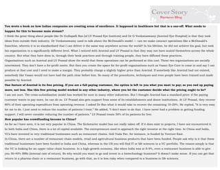 You wrote a book on how Indian companies are creating areas of excellence. It happened in healthcare but that is a one-off. What needs to happen for this to become main stream? 
I think the great thing about people like Dr Gullapalli Rao [of LV Prasad Eye Institute] and Dr G Venkataswamy [Aravind Eye Hospital] is that they took ideas from outside their industry. Dr Venkataswamy used to talk about the McDonald’s model — can we make cataract operations like a McDonald’s franchise, wherein it is so standardised that I can deliver it the same way anywhere across the world? In his lifetime, he did not achieve his goal, but took his organisation to a significantly different level. What I noticed with Aravind and LV Prasad is that they may not have scaled themselves across the whole country. But what they have done is, through their book practices and through training people, they have diffused these practices. 
Organisations such as Aravind and LV Prasad show the world that these operations can be performed at this cost. These two organisations are socially intertwined. They don’t have a for-profit motto. But then you create the space for for-profit organisations such as Vasan Eye Care to come in and say I can produce at that cost and I need to make a margin. They probably charge a slightly higher price than Aravind. If somebody like Aravind had not existed, somebody like Vasan would not have had the path clear before him. So many of the procedures, techniques and even people have been trained and made possible by Aravind. 
One feature of Aravind is its free pricing. If you are a full paying customer, the option is left to you what you want to pay; so you end up paying more, not less. Has this free pricing model worked in any other industry, where you let the customer decide what the pricing ought to be? 
I am not sure. The cross-subsidization model has worked for sure in many other industries. But I thought Aravind has a standard price: if the paying customer wants to pay more, he can do so. LV Prasad also gets support from some of its establishments and donor institutions. At LV Prasad, they recover 80% of their operating expenditure from operating revenue. I asked Dr Rao what it would take to recover the remaining 10-20%. He replied, “It is very easy for me to do. I just need to reduce the number of patients I treat.” He added, “I don’t want to do that. I have never had a problem in getting funding support. I will never consider reducing the number of patients.” LV Prasad treats 50% of its patients for free. 
How popular has crowdfunding become in China? 
As far as I have seen, it is not very popular in China. The Kickstarter model has not really taken off. If it does exist in projects, I have not encountered it. In both India and China, there is a lot of capital available. The entrepreneurs need to approach the right investor at the right time. In China and India, VCs have invested in very traditional businesses such as restaurant chains. Goli Vada Pav, for instance, is funded by Venture East. 
In China, there are a number of restaurant chain models, retail and agricultural business products that have been funded. People ask why is it that these traditional businesses have been funded in India and China, whereas in the US you will find IT or life sciences in a VC portfolio. The reason simply is that the VC is looking for an upper value chain business. In a high-growth economy, like when India was at 8-9%, even a restaurant business is able to give you 30-40% IRRs [internal rate of return]. So why would you want to go and invest in a biotechnology business? It doesn’t make sense. If you can get that return in a pharma chain or a restaurant business, go with that, as it is less risky when compared to a business in life sciences. 
 