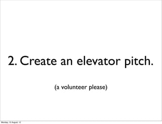 2. Create an elevator pitch.
                        (a volunteer please)




Monday, 13 August, 12
 
