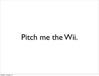 Pitch me the Wii.



Monday, 13 August, 12
 
