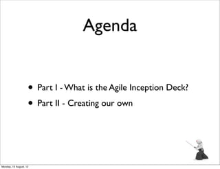 Agenda


                    • Part I - What is the Agile Inception Deck?
                    • Part II - Creating our own


Monday, 13 August, 12
 