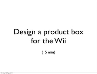 Design a product box
                             for the Wii
                                (15 min)




Monday, 13 August, 12
 