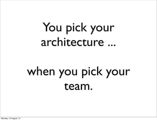 You pick your
                          architecture ...

                        when you pick your
                              team.

Monday, 13 August, 12
 