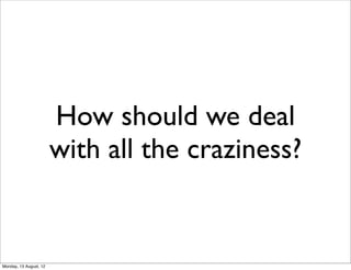 How should we deal
                        with all the craziness?


Monday, 13 August, 12
 