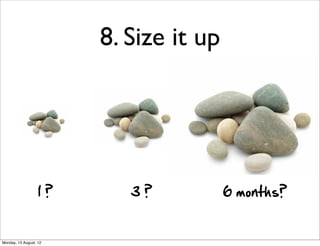 8. Size it up




                   1  ?      3  ?         6  months?


Monday, 13 August, 12
 