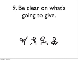 9. Be clear on what’s
                            going to give.




Monday, 13 August, 12
 