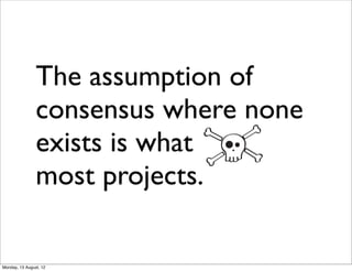 The assumption of
                consensus where none
                exists is what
                most projects.

Monday, 13 August, 12
 
