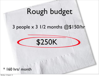 Rough budget
                    3 people x 3 1/2 months @$150/hr


                              $250K


    * 160 hrs/ month
Monday, 13 August, 12
 