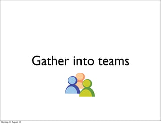 Gather into teams



Monday, 13 August, 12
 