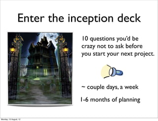 Enter the inception deck
                             10 questions you’d be
                             crazy not to ask before
                             you start your next project.




                             ~ couple days, a week
                             1-6 months of planning

Monday, 13 August, 12
 