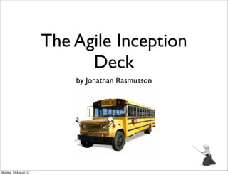 The Agile Inception
                              Deck
                            by Jonathan Rasmusson




Monday, 13 August, 12
 
