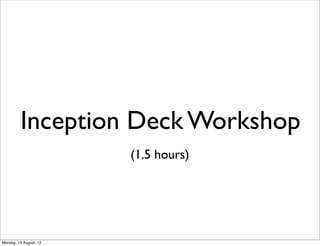 Inception Deck Workshop
                        (1.5 hours)




Monday, 13 August, 12
 