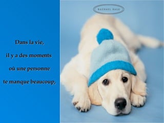 Dans la vie, il y a des moments  où une personne te manque beaucoup, 