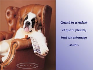 Quand tu es enfant  et que tu pleures, tout ton entourage  sourit . 