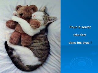Pour la serrer   très fort  dans tes bras ! 