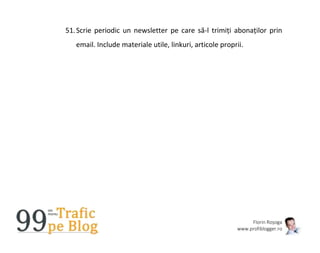 Florin Roșoga
www.profiblogger.ro
51.Scrie periodic un newsletter pe care să-l trimiți abonaților prin
email. Include materiale utile, linkuri, articole proprii.
 