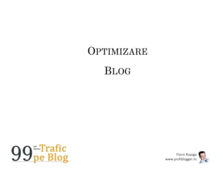 Florin Roșoga
www.profiblogger.ro
OPTIMIZARE
BLOG
 