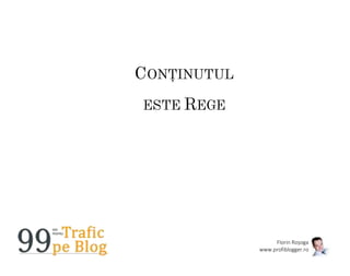 Florin Roșoga
www.profiblogger.ro
CONȚINUTUL
ESTE REGE
 