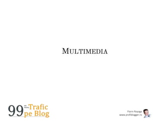 Florin Roșoga
www.profiblogger.ro
MULTIMEDIA
 
