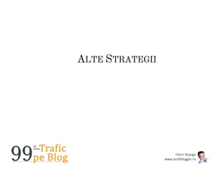 Florin Roșoga
www.profiblogger.ro
ALTE STRATEGII
 