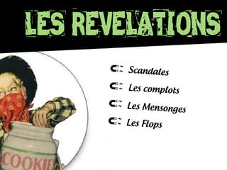 LES REVELATIONS
Scandales
Les complots
Les Mensonges
Les Flops
 