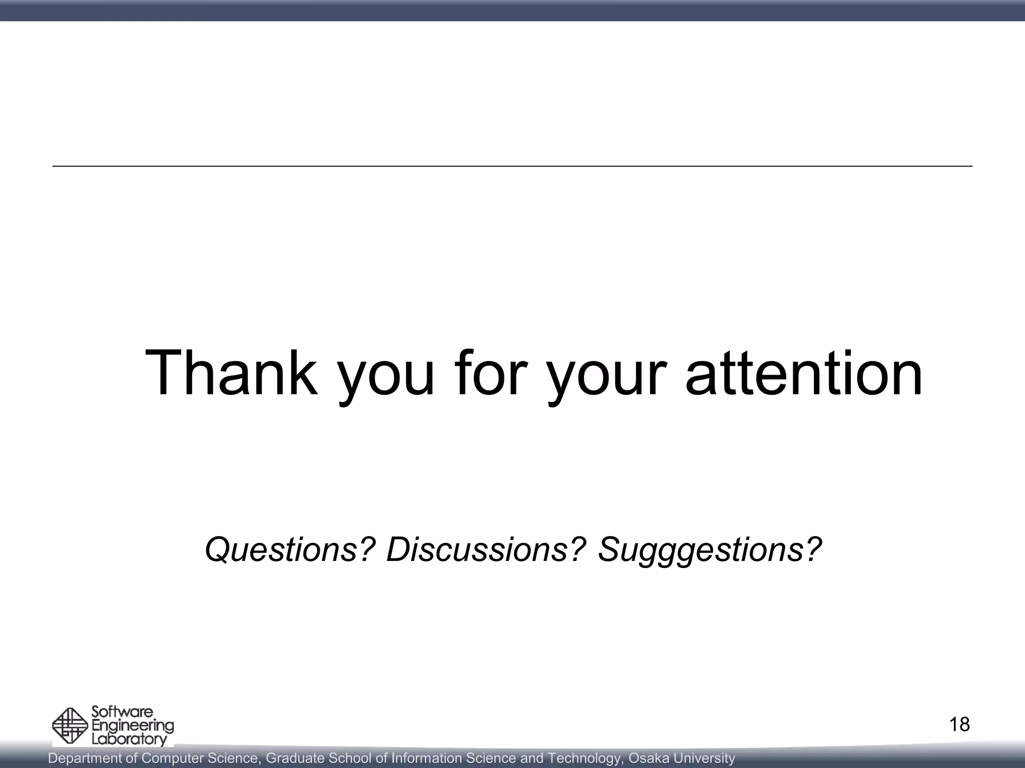 Department of Computer Science, Graduate School of Information Science and Technology, Osaka University
Thank you for your attention
Questions? Discussions? Sugggestions?
18
 