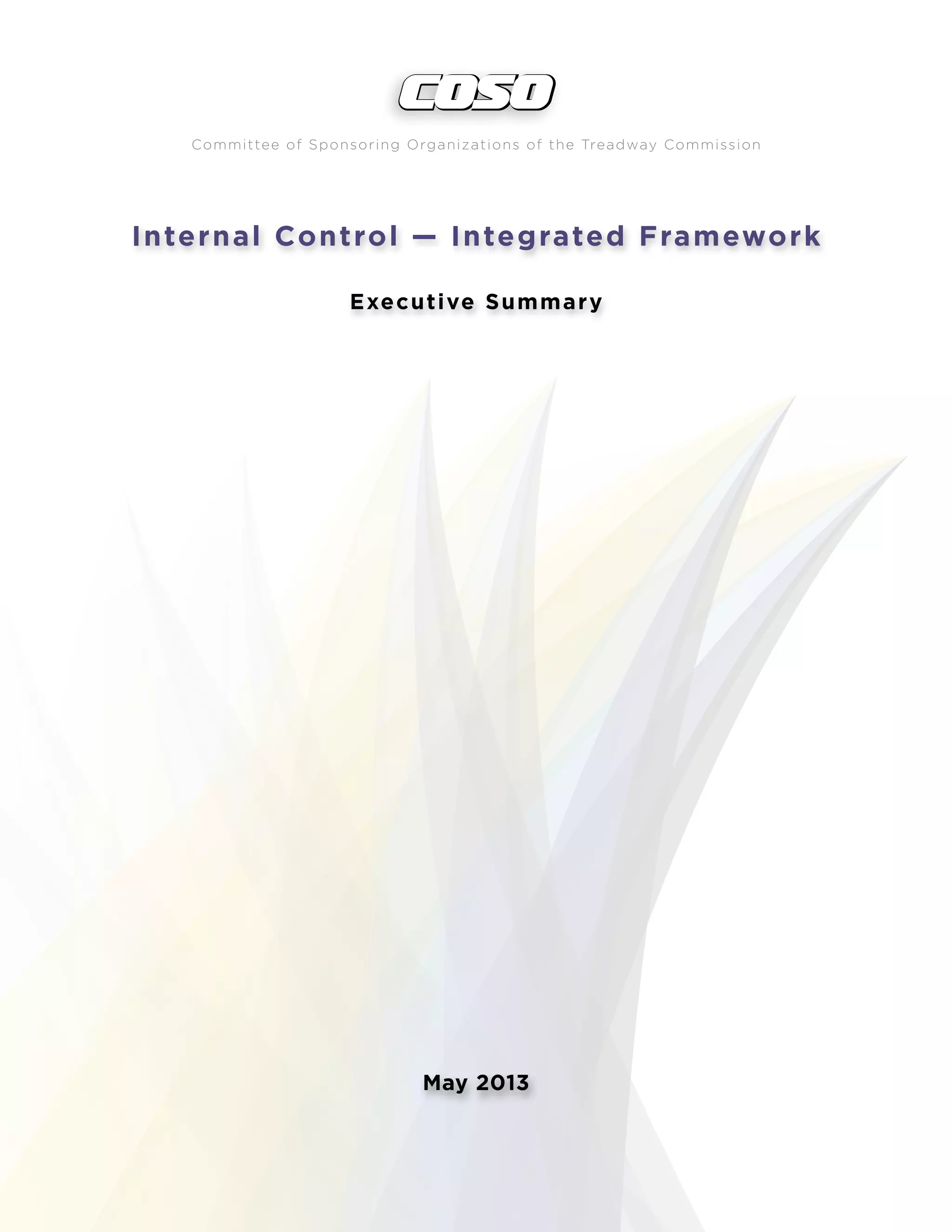 Internal Control — Integrated Framework
Executive Summary
Committee of Sponsoring Organizations of the Treadway Commission
C o m m i t t e e o f S p o n s o r i n g O r g a n i z a t i o n s o f t h e T r e a d w a y C o m m i s s i o n
May 2013
 