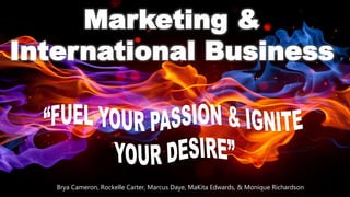 Marketing &
International Business
Brya Cameron, Rockelle Carter, Marcus Daye, MaKita Edwards, & Monique Richardson
 