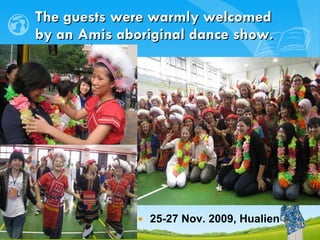 The guests were warmly welcomed  by an Amis aboriginal dance show. 25-27 Nov. 2009, Hualien 