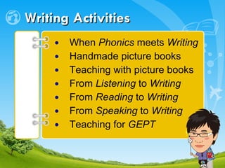 Writing Activities When  Phonics  meets  Writing   Handmade picture books Teaching with picture books From  Listening  to  Writing From  Reading  to  Writing From  Speaking  to  Writing Teaching for  GEPT 