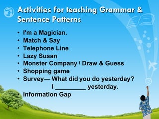 I'm a Magician. Match & Say Telephone Line  Lazy Susan   Monster Company / Draw & Guess Shopping game Survey— What did you do yesterday? I _________ yesterday. Information Gap Activities for teaching Grammar &  Sentence Patterns 