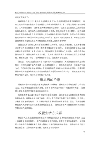 What Your Doctor Doesn't Know About Nutritional Medicine May Be Killing You


可能就有麻煩了。

    我碰到過許多二三十歲的病人來到我的辦公室，抱怨說他們的體重明顯超標了。 實
際上他們的問題在於他們沒有改變自己的飲食和運動習慣，所以在過去的兩三年中就增
加了三四十磅的體重。 為什麼他們体重增加得這麼快？ 這通常是由於病人已經開始出
現胰島素阻抗。這些病人已經開始嘗試各種食譜，但是卻減不了多少體重。 這些食譜
基本上都是高碳水化合物低脂肪的；這只會讓胰島素阻抗更加嚴重。如果這些人不解決
體重增加的根本原因——胰島素阻抗——的話，他們根本無法減輕體重。不斷堅持參加
減肥團體卻永遠無法像別人那樣減肥是多麼讓人沮喪的事情啊！

    我建議我所有的病人都開始重新調整自己的飲食，改吃低血糖指數、低碳水化合物
和含有好的蛋白與脂肪的食物（我在本章後面會詳細介紹） 當採用這種食譜並配合適
                         。
度鍛煉及細胞營養（見第 17 章）時，胰島素阻抗會得到根本性的好轉。 病人的體重會
神奇地下降，就像它神奇地增長一樣。 我的病人們常常驚訝地發現自己還沒有嘗試減
肥，體重就已經下降了。他們感覺非常良好，而且精力非常充沛。

    請注意，我所說的食譜指的並不是那些時尚的減肥食譜。所謂減肥食譜指的是那些
想在一段時間內減少攝入的食譜（減得越快越好！） 相反我所說的是一種健康的生活
                      。
方式，它的副作用就是減少脂肪。我會與我的病人積極配合大概 12 個星期， 這樣他們
就會知道到底應該如何把這些原則與他們喜歡吃的東西結合在一起。 減輕體重並不是
解決問題的方法。消除胰島素阻抗才是關鍵。

                                     糖尿病的治療
    所有的醫生們都認同我們應該先給病人一個機會， 鼓勵他們有效地改變自己的生活
方式。但是就像我已經說過的那樣，許多醫生們只是口頭說一下應該如何改變， 而實
際上還是依賴於使用藥物來控制這種疾病。

    如果我們真要在減少糖尿病發病率方面取得進展， 以及幫助現有的糖尿病患者控制
他們的病情，我們必須做到以下兩點。首先，我們應該更加關注胰島素阻抗，這是絕大
多數Ⅱ型糖尿病的病因， 而且我們不能僅僅著眼於治療血糖濃度。其次，我麼還應積
極鼓勵人們改變生活方式來增加胰島素敏感度。 我堅信醫生們只應把藥物作為治療Ⅱ
型糖尿病的最終措施。

                                  改變生活方式詳
    解許多人仍未意識到要治療糖尿病和胰島素阻抗的根本病因所要做出的生活 方式
上的調整是多麼的簡單。 我們所說的是適當的運動、飲食時不要使血糖驟升，並且服
用一些基礎的營養補充來改善病人對自己分泌的胰島素的敏感度。 當你同時做了這三
種改變之後，正如喬的例子那樣，效果會是非常明顯的。

                                                                              110
 