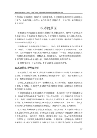 What Your Doctor Doesn't Know About Nutritional Medicine May Be Killing You


再次恢復了正常的熟睡。她的神經不再那麼敏感，而且她深深地感到那種良好的感覺又
回來了。 思維的混亂已經消失，她的思考能力也開始改善。 6 年之後，她的健康狀況
還是非常好。

                                       根本的原因
    慢性疲勞症與肌肉纖維痛都是很具破壞性可導致殘疾的疾病， 醫學界對這些疾病的
看法各不相同。慢性疲勞症患者極度疲乏，但是更嚴重的是喉嚨痛、淋巴結腫大和發燒；
肌肉纖維痛患者也同樣疲乏而且全身疼痛。正如我已經說過的，我相信它們的病因是相
同的——都是由於氧化壓力。

    這兩種疾病目前都沒有明確的治療方法。 因此，肌肉纖維痛曾被稱為心理性風濕
病。事實上，許多醫生現在仍然相信這種疾病實際上還是源於患者的精神問題。 毫無
疑問，這些疾病對患者和醫生來說同樣都是讓人沮喪的。不幸的是，傳統醫療只能提供
一些針對具體症狀的藥物：非體抗炎藥、肌肉鬆弛劑、 抗抑鬱劑和幫助睡眠的藥物。
醫生們還會建議病人參加互助小組，告訴他們應該習慣於適應它的存在。

    讓我們仔細研究一下這些疾病，看看有沒有更好的治療方法吧。

肌肉纖維痛/慢性疲勞症
    僅在美國就有大約 800 萬人承受著肌肉纖維痛的折磨——其中每 九個中就有八個
是女性。你可能會感到奇怪：難道性格與這種疾病有關嗎？ 也許。 統計數據顯示這些
婦女一般都是比較敏感的完美主義者。

    這些病人幾乎總是活在痛苦中，他們極度疲乏，而且缺少睡眠。 他們醒來的時候全
身僵硬、精神錯亂，而且許多人都有腸胃問題和顳頜關節症狀，這種症狀往往會導致嚴
重的頜部疼痛和頭痛。

    大多數肌肉纖維痛患者來到我的診室時都提著一堆由許多不同的醫生做的醫療記
錄，因為要確診肌肉纖維痛平均要花上 7 到 8 年的時間！ 可以想像這些病人是多麼的
沮喪！ 他們已經被從頭到腳地檢查過，卻完全找不到任何異常。唯一能真正判斷病人
是否得了肌肉纖維痛的辦法就是在 18 個特定區域做壓痛點測試。 如果其中 11 個或更
多的區域只要輕微壓迫就能感到明顯疼痛的話，就能確診病人得了肌肉纖維痛。

    絕大多數肌肉纖維痛都是在某次嚴重的疾病、 重大的外傷（尤其是頸部）或者生活
中壓力過大的時期之後出現的。正如你已經知道的，這些情況可以使我們的身體產生的
自由基大量增加。 這種疾病一旦發生，就會看起來用不休止。病人可能偶然會有那麼
一天感覺良好，但是卻很少或者根本不會好轉。 而且如果某一天勞動過多，包括體育
鍛煉過多，病人就可能覺得壓力過大或者病得更重，而且接下去的兩到三個星期內都會


                                                                              117
 