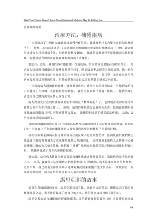 What Your Doctor Doesn't Know About Nutritional Medicine May Be Killing You


感覺極度疲勞。

                             治療方法：捕獲疾病
    一旦我確診了一例肌肉纖維痛或者慢性疲勞症，我就會把注意力集中在控制氧化壓
力上。 當然，我可以通過第 17 章詳細介紹的細胞營養來很好地實現這一目標。我還強
烈建議病人採用健康食譜，同時進行輕度鍛煉。 我總是提醒他們不要連續兩天進行鍛
煉，而應該結合輕度的有氧鍛煉和輕度的負重練習。

    要記住，這是一種慢性的可能持續一生的疾病，所以要恢復健康必須假以時日。 看
到病人快速而且戲劇化的好轉當然是件好事，但是這並不是經常出現的情況。我一向告
訴病人們要認識到他們可能要花至少 6 個月才能有所好轉。 他們不一定會在這段時間
內恢復到自己預期的程度，但是他們會知道自己正在朝著正確的方向前進。

    一旦我的病人開始看到好轉，就會看到光明。通常出現的情況就是一旦他們深信自
己的健康正在好轉，就會變得非常興奮。 我把這個稱為“捕獲”疾病——他們的確正
在使用自己體內的氧化壓力恢復正常。

    病人們最先註意到的勝利就是他不再出現“精神混亂”了。 他們現在更容易思考和
把精力集中在手頭的工作上。 然後，他們的睡眠狀況也會開始改善，他現在能夠得到
更舒適的睡眠而且可以明顯感覺精力增加。 最後得到改善的通常都是疼痛。 是的：這
些疼痛終於開始減輕了。

    我的肌肉纖維痛病人有 70-75%都以這種方式最終取得了良好到優異的療效。在過去
7 年中已經有上千名肌肉纖維痛病人按照我的營養計劃獲得了明顯的好轉。

    我相信如果某個病人對這種治療方法的反映不是很理想的話，原因就在於我們無法
僅通過口服的營養補充方式來使氧化壓力得到控制。 這時我會建議病人去醫療中心通
過靜脈注射的方式補充營養，他們要“捕獲”疾病並且最終開始好轉就必須進行靜脈注
射。 然後再通過口服方式來維持健康。

    要知道，這些病人其實仍然患有肌肉纖維痛或者慢性疲勞症。我提供的並不是治愈
方法。 相反，我實際上是要讓病人們能夠控制自己的疾病，而不是讓疾病來控制他們。
這些年來，我已經看到那麼多病人逐漸好轉而對未來懷有更大的信心。 要做到這一點
的確需要時間，但是他們的希望和決心會得到豐厚的回報。

                                  馬里亞那的故事
    當我在費城演講的時候，馬里亞那找到了我。他驅車 200 英里，僅僅是為了能有個
機會與我交談。那天他給我講了他自己的故事，他的故事深深打動了我的心。

    馬里亞那的肌肉纖維痛曾經那麼嚴重，以至於他每個月要吃 300 多片愛得衛來鎮

                                                                              118
 