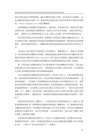 What Your Doctor Doesn't Know About Nutritional Medicine May Be Killing You


韋恩可能永遠也不會恢復健康。他的心臟仍然充滿了血塊，而且還是有心房顫動。 這
位心臟病專家能給出的唯一的一個選擇就是建議韋恩去明尼阿波利斯市的雅培西北醫
院（ Abbott Northwestern）申請心臟移植。

    你能想像我是多麼難開口與我的病人，我的朋友，來討論這件事。我還不得不通知
韋恩的父母，這兩位我從小就敬愛的人，他們儿子的生命非常危險。 更讓人痛苦的是，
最近。 他們的小兒子剛被肺癌奪去了生命。我看上去就像一個只會帶來絕望的信使。

    但是韋恩不願意去明尼阿波利斯，他選擇留下來與這位本地的心臟病專家合作， 並
且定期來拜訪我。我們讓他在堅持服用其他藥物的同時還讓他個一種強效抗氧化劑和礦
物質。 他的血塊終於清除了，心臟病專家也終於通過電震療法使韋恩的心律恢復了正
常。

    大約此時，就在我與妻子莉斯飛往大西北的路上， 她給我展示了一篇她正在看的關
於一種天然營養成分輔酶 Q10 的報告。莉斯把這篇德克薩斯州泰勒市的心臟病專家和生
物化學家彼得-蘭斯喬恩（Peter Langsjoen）醫生寫的文章遞給我。蘭斯喬恩醫生已經
通過在心肌炎患者的日常藥物中增加輔酶 Q10 使他們的健康得到了顯著 的好轉。

    我一回到家就立即徹底地研究了這本醫學雜誌中介紹的輔酶 Q10 的用法， 並且認定
在我的朋友身上進行測試是安全的。 韋恩還能失去什麼呢？我要求他第二天來我的辦
公室並且按照蘭斯喬恩醫生的用量讓他開始服藥。

    由於韋恩被他的心臟病專家監控得很厲害，所以接下去的 3、4 個月裡我都沒見過
他，而當他重新來到我的辦公室時，他是來與我討論他能否申請完全殘疾補助的。 我
的希望破滅了。 完全殘疾？韋恩解釋說這是由於他過去 8 個月裡都沒有去工作， 他的
朋友和商業夥伴都強烈敦促他考慮申請殘疾。但是當我問他自己感覺如何的時候，他告
訴我他感覺很好， 而且實際上已經可以每天騎五公里的自行車了。 他甚至已經可以稍
微跑一下了。我樂了，我告訴韋恩，他的活動能力已經有了那麼大的好轉，我實在沒辦
法建議他申請殘疾。 我提議再做一次超聲波心動圖看看他的心臟現在怎麼樣了。他同
意了。

    當我拿到結果的時候，我驚呆了。 韋恩的射血率已經重新恢復正常，達到 51%！他
能奇蹟般地好轉，唯一的解釋就是虔誠的祈禱和補充了輔酶 Q10。 第二週我跑到韋恩的
心臟病專家的休息室，很高興地告訴他在我病人身上發生的事情。但是這位心臟病專家
對我的狂喜反應很冷淡。 他完全不相信我。 而且他堅持要在“他自己的”機器上再給
韋恩做一次超聲波心動圖。

    韋恩被叫到心臟病專家的辦公室，但是接下去的幾個星期我一直沒聽到任何結果。
最後我終於收到了一封信，告訴我韋恩的射血率在這位心臟病專家的機器上顯示的結果
是 58%。 “太棒了！這比原來的更好了”，我想到。

                                                                              45
 